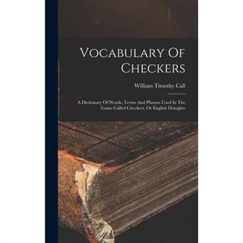Vocabulary Of Checkers; A Dictionary Of Words, Terms And Phrases Used In The Game Called Checkers, Or English Draughts
