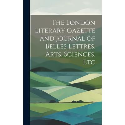 The London Literary Gazette and Journal of Belles Lettres, Arts, Sciences, Etc