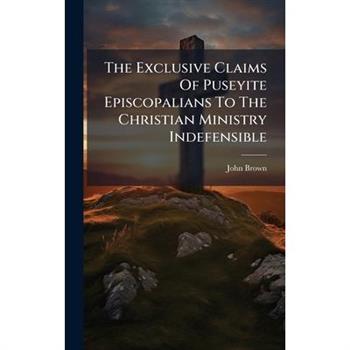 The Exclusive Claims Of Puseyite Episcopalians To The Christian Ministry Indefensible