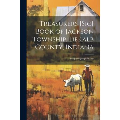 Treasurers [sic] Book of Jackson Township, DeKalb County, Indiana; Bought by Joseph Walter
