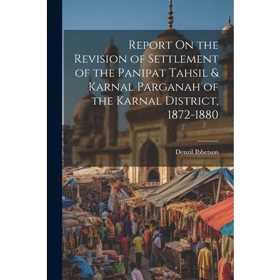 Report On the Revision of Settlement of the Panipat Tahsil & Karnal Parganah of the Karnal District, 1872-1880