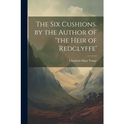 The Six Cushions. by the Author of ’the Heir of Redclyffe’