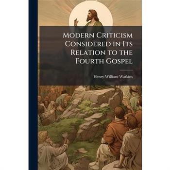 Modern Criticism Considered in Its Relation to the Fourth Gospel