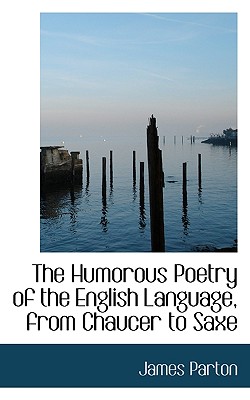 The Humorous Poetry of the English Language, from Chaucer to Saxe