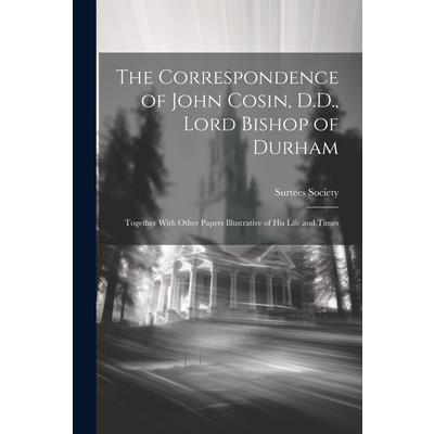 The Correspondence of John Cosin, D.D., Lord Bishop of Durham