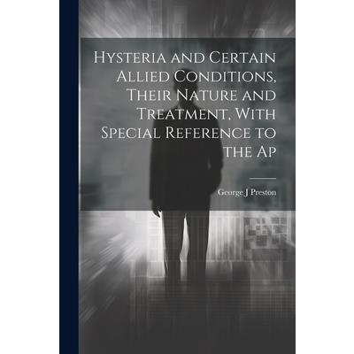 Hysteria and Certain Allied Conditions, Their Nature and Treatment, With Special Reference to the Ap