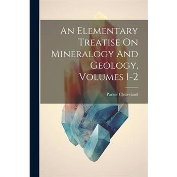An Elementary Treatise On Mineralogy And Geology, Volumes 1-2