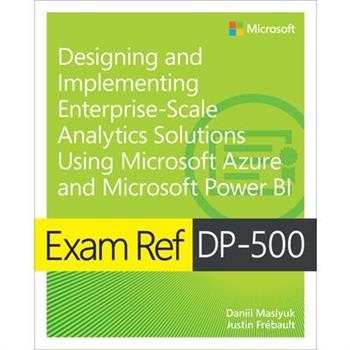 Exam Ref Dp-500 Designing and Implementing Enterprise-Scale Analytics Solutions Using Microsoft Azure and Microsoft Power Bi