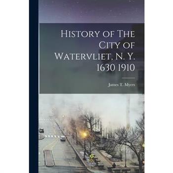 History of The City of Watervliet, N. Y. 1630 1910