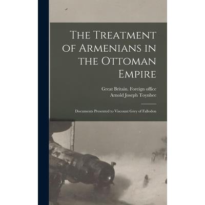 The Treatment of Armenians in the Ottoman Empire; Documents Presented to Viscount Grey of Fallodon