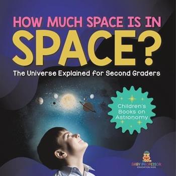 How Much Space Is In Space? The Universe Explained for Second Graders Children’s Books on Astronomy