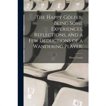 The Happy Golfer, Being Some Experiences, Reflections, and a few Deductions of a Wandering Player;