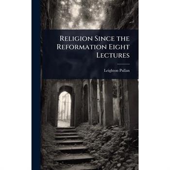Religion Since the Reformation Eight Lectures