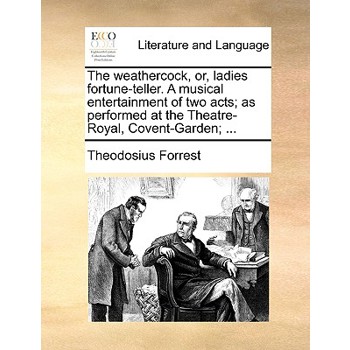 The Weathercock, Or, Ladies Fortune-Teller. a Musical Entertainment of Two Acts; As Performed at the Theatre-Royal, Covent-Garden; ...