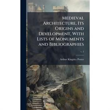 Medieval Architecture, Its Origins and Development, With Lists of Monuments and Bibliographies