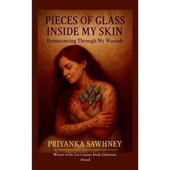 Pieces of Glass Inside My Skin Homecoming Through My Wounds