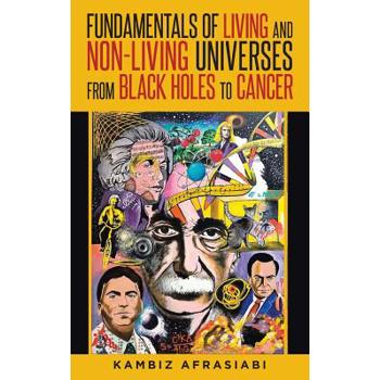 Fundamentals of Living and Non-Living Universes from Black Holes To Cancer