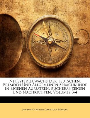 Neuester Zuwachs Der Teutschen, Fremden Und Allgemeinen Sprachkunde in Eigenen Aufsatzen, Bucheranzeigen Und Nachrichten, Volumes 3-4