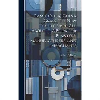 Ramie (rhea) China Grass. The new Textile Fibre. All About it. A Book for Planters, Manufacturers, and Merchants