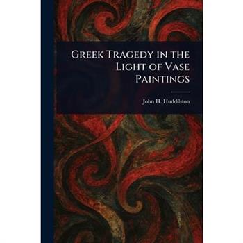 Greek Tragedy in the Light of Vase Paintings
