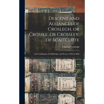 Descent and Alliances of Croslegh, or Crossle, or Crossley, of Scaitcliffe; and Coddington of Oldbridge; and Evans, of Eyton Hall