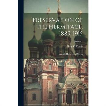 Preservation of the Hermitage, 1889-1915; Annals, History, and Stories; Volume 1