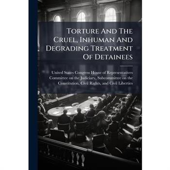 Torture And The Cruel, Inhuman And Degrading Treatment Of Detainees