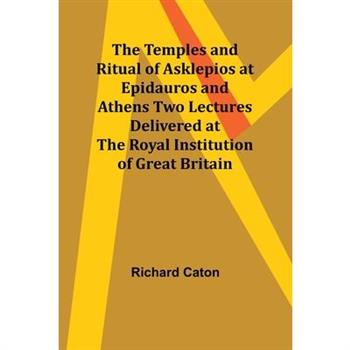 The Temples and Ritual of Asklepios at Epidauros and Athens Two Lectures Delivered at the Royal Institution of Great Britain