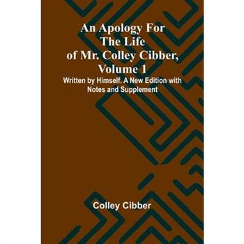 An Apology for the Life of Mr. Colley Cibber, Volume 1 Written by Himself. A New Edition with Notes and Supplement