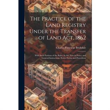 The Practice of the Land Registry Under the Transfer of Land Act, 1862