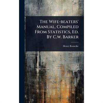 The Wife-beaters’ Manual, Compiled From Statistics, Ed. By C.w. Barker
