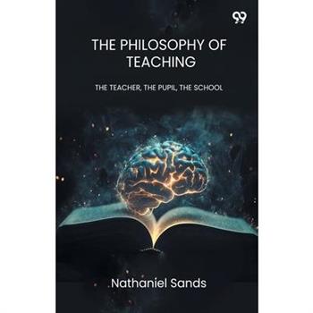 The Philosophy Of Teaching THE TEACHER, THE PUPIL, THE SCHOOL