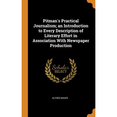 Pitman’s Practical Journalism; an Introduction to Every Description of Literary Effort in Association With Newspaper Production