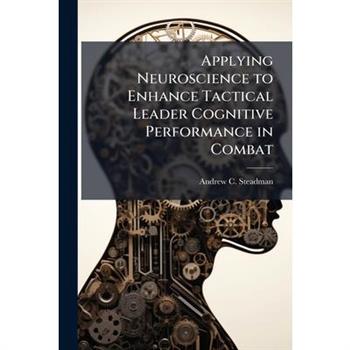 Applying Neuroscience to Enhance Tactical Leader Cognitive Performance in Combat