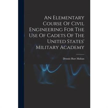 An Elementary Course Of Civil Engineering For The Use Of Cadets Of The United States’ Military Academy