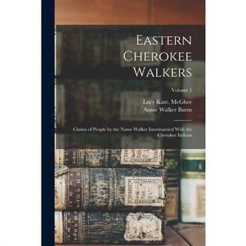 Eastern Cherokee Walkers; Claims of People by the Name Walker Intermarried With the Cherokee Indians; Volume 1