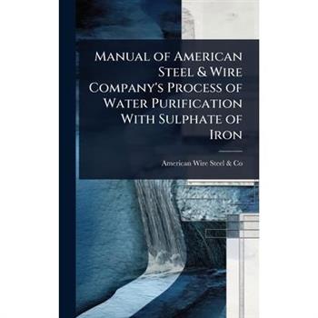 Manual of American Steel & Wire Company’s Process of Water Purification With Sulphate of Iron