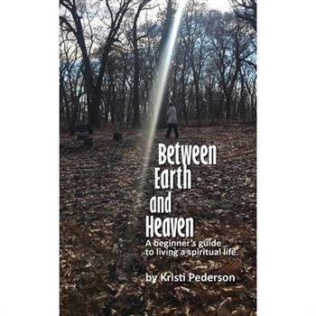 Between Earth and Heaven...a beginners guide to a spiritual life