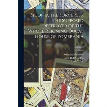 Sidonia the Sorceress, the Supposed Destroyer of the Whole Reigning Ducal House of Pomerania; Volume 1