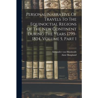 Personal Narrative Of Travels To The Equinoctial Regions Of The New Continent During The Years 1799-1804, Volume 5, Part 1