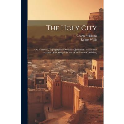 The Holy City; or, Historical, Topographical Notices of Jerusalem; With Some Account of Its Antiquities and of Its Present Condition;