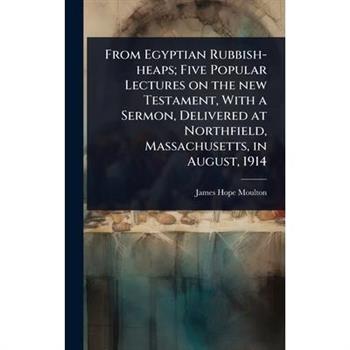 From Egyptian Rubbish-heaps; Five Popular Lectures on the new Testament, With a Sermon, Delivered at Northfield, Massachusetts, in August, 1914