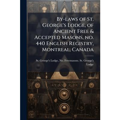 By-laws of St. George's Lodge, of Ancient Free & Accepted Masons, no. 440 English Registry, Montreal, Canada By-laws of St. George's Lodge, of Ancient Free & Accepted Masons, no. 440 English Registry, Montreal, Canada