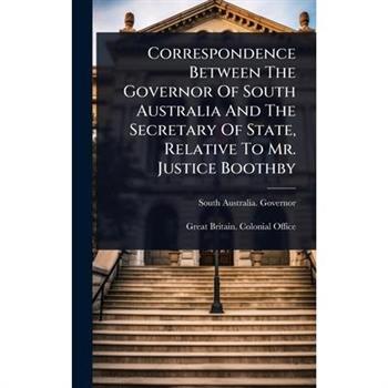 Correspondence Between The Governor Of South Australia And The Secretary Of State, Relative To Mr. Justice Boothby