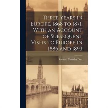 Three Years in Europe, 1868 to 1871, With an Account of Subsequent Visits to Europe in 1886 and 1893
