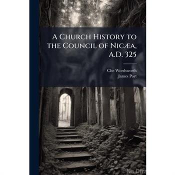A Church History to the Council of Nic?]a, A.D. 325