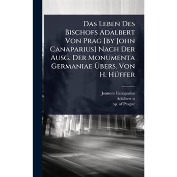 Das Leben Des Bischofs Adalbert Von Prag [by John Canaparius] Nach Der Ausg. Der Monumenta Germaniae ?œbers. Von H. H?1/4ffer