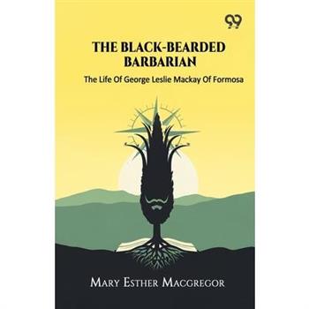 The Black-Bearded Barbarian The Life Of George Leslie Mackay Of Formosa