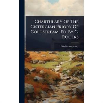Chartulary Of The Cistercian Priory Of Coldstream, Ed. By C. Rogers