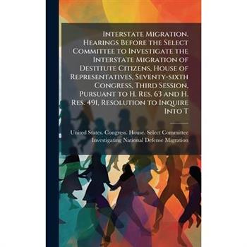 Interstate Migration. Hearings Before the Select Committee to Investigate the Interstate Migration of Destitute Citizens, House of Representatives, Seventy-sixth Congress, Third Session, Pursuant to H